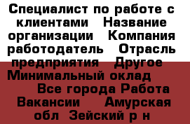 Специалист по работе с клиентами › Название организации ­ Компания-работодатель › Отрасль предприятия ­ Другое › Минимальный оклад ­ 18 000 - Все города Работа » Вакансии   . Амурская обл.,Зейский р-н